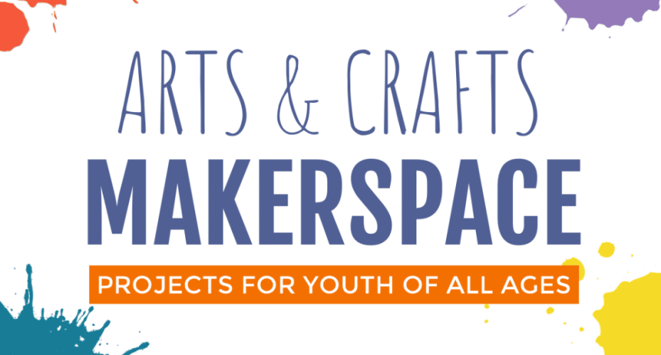 Arts & Crafts in the Makerspace - projects for youth of all ages