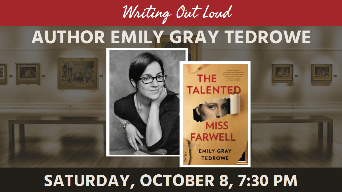 Writing Out Loud: Author Emily Gray Tedrowe. Saturday, October 8, 7:30 pm. Photo of author and book jacket of The Talented Miss Farwell, art gallery in background.