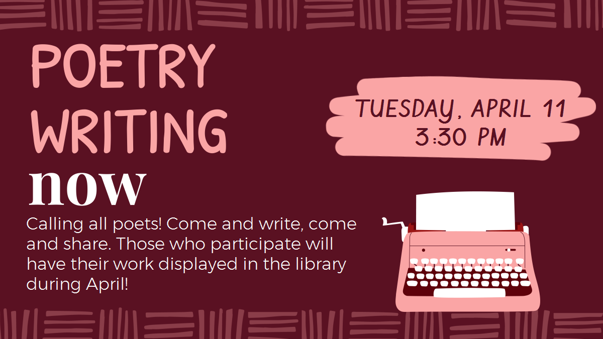 Poetry Writing Now, Tuesday, April 11, 3:30 pm. Come and write, come and share. Those who participate will also have their work displayed in the library during April