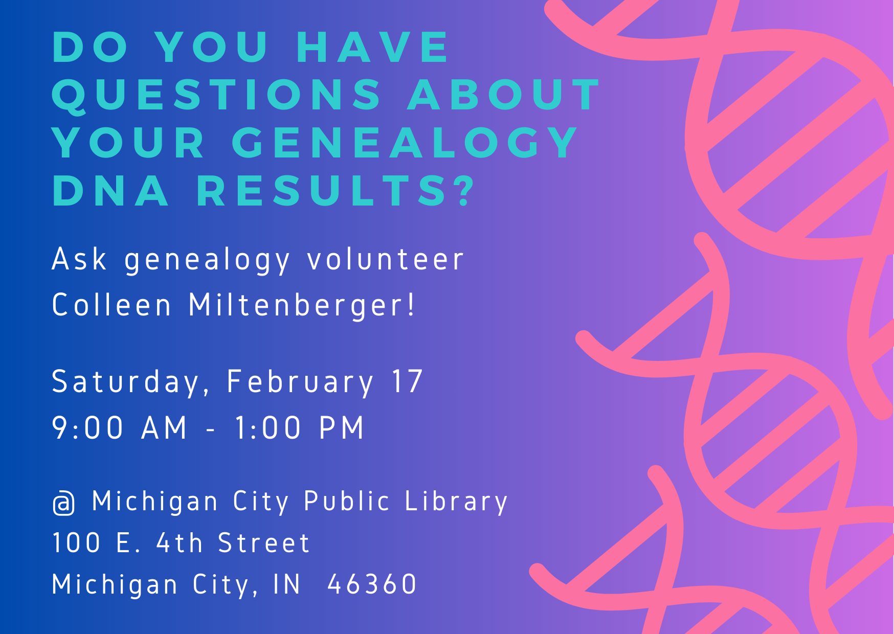 Do you have questions about your genealogy DNA results? Ask genealogy volunteer Colleen Miltenberger. Saturday, February 17, 9 am - 1 pm. at Michigan City Public Library