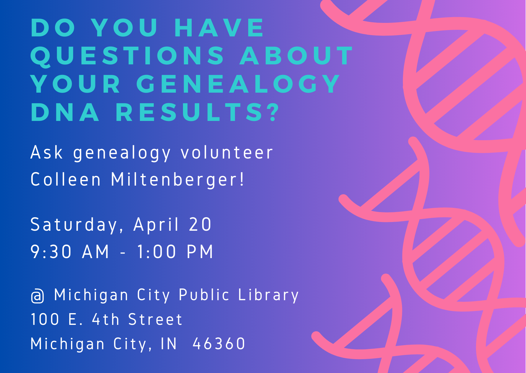 Do you have questions about your genealogy DNA results? Ask genealogy volunteer Colleen Miltenberger. Saturday, April 20, 9:30 am - 1 pm. at Michigan City Public Library