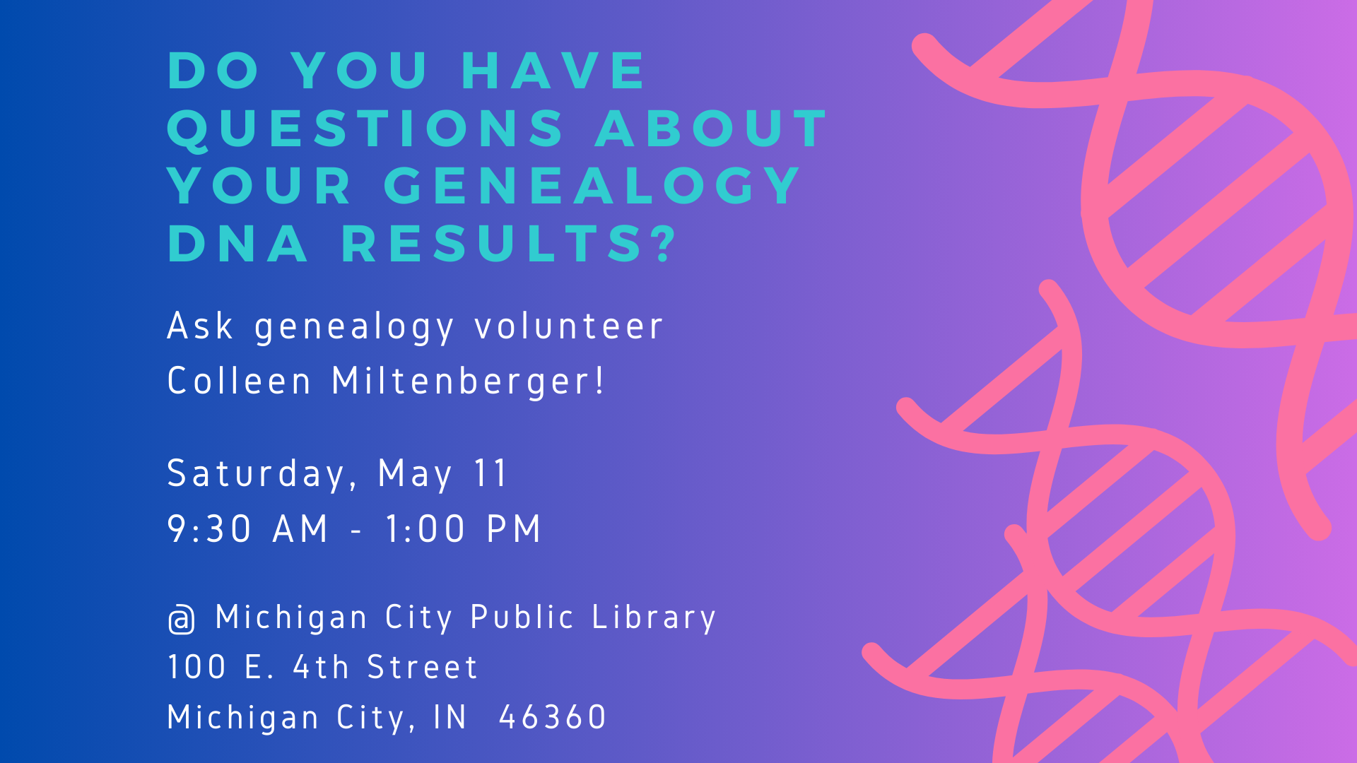 Do you have questions about your genealogy DNA results? Ask genealogy volunteer Colleen Miltenberger. Saturday, May 11, 9:30 am - 1 pm. at Michigan City Public Library